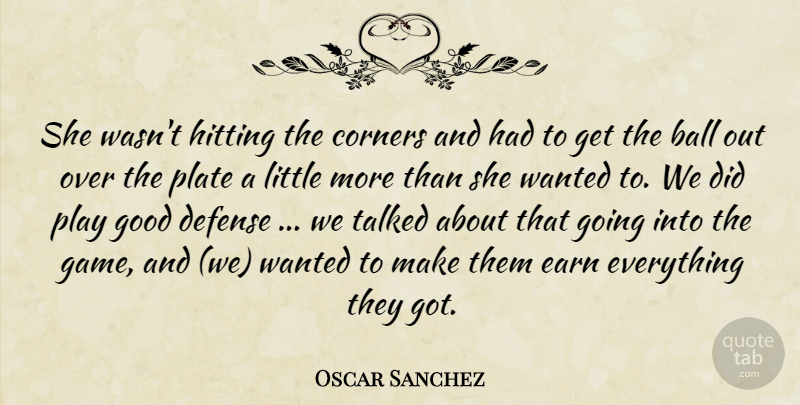 Oscar Sanchez Quote About Ball, Corners, Defense, Earn, Good: She Wasnt Hitting The Corners...