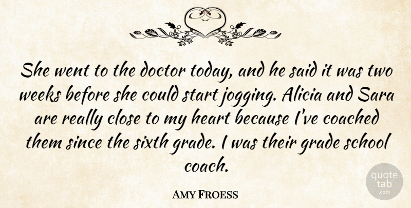 Amy Froess Quote About Close, Coached, Doctor, Grade, Heart: She Went To The Doctor...