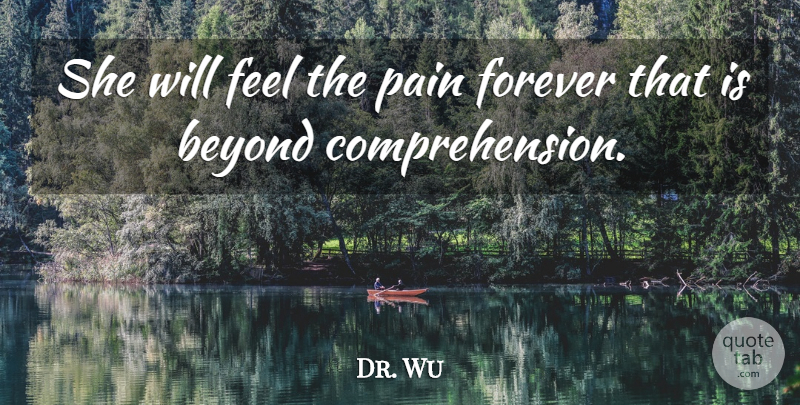 Dr. Wu Quote About Beyond, Forever, Pain: She Will Feel The Pain...