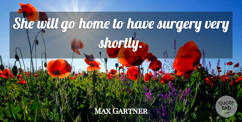 Max Gartner Quote About Home, Surgery: She Will Go Home To...