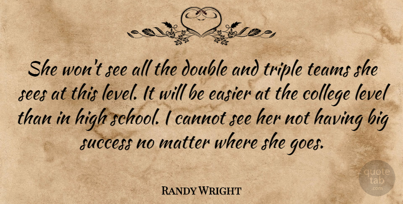 Randy Wright Quote About Cannot, College, Double, Easier, High: She Wont See All The...