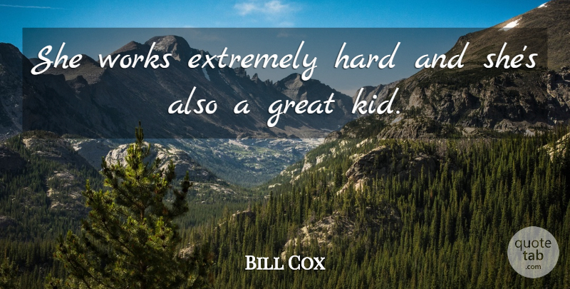 Bill Cox Quote About Extremely, Great, Hard, Works: She Works Extremely Hard And...