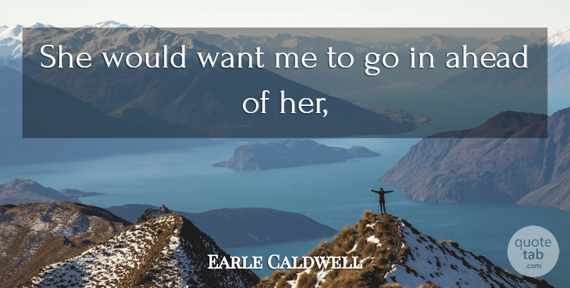 Earle Caldwell Quote About Ahead: She Would Want Me To...