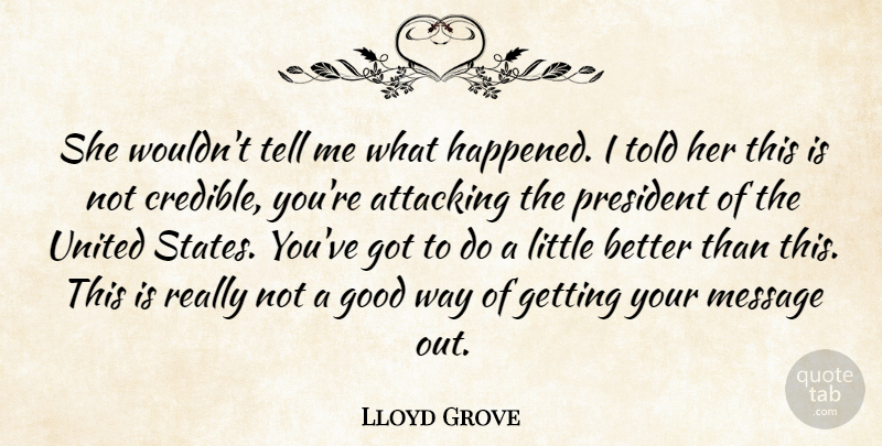 Lloyd Grove Quote About Attacking, Good, Message, President, United: She Wouldnt Tell Me What...