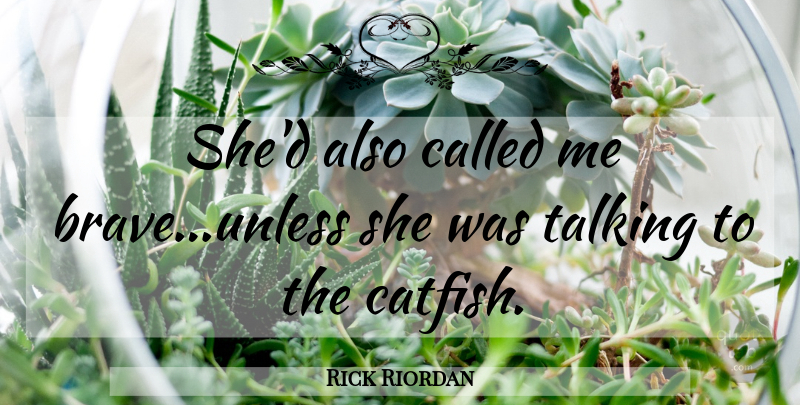 Rick Riordan Quote About Talking, Brave, Catfish: Shed Also Called Me Braveunless...