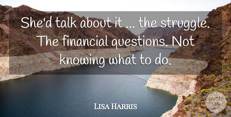 Lisa Harris Quote About Financial, Knowing, Struggle, Talk: Shed Talk About It The...