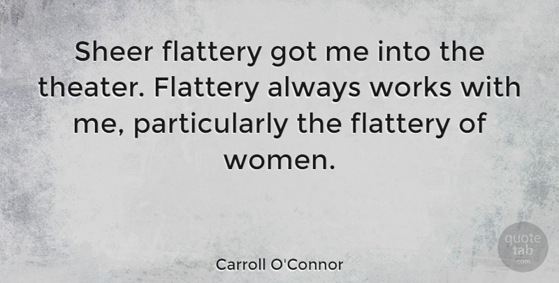 Carroll O'Connor Quote About Flattery, Theater, Sheer: Sheer Flattery Got Me Into...