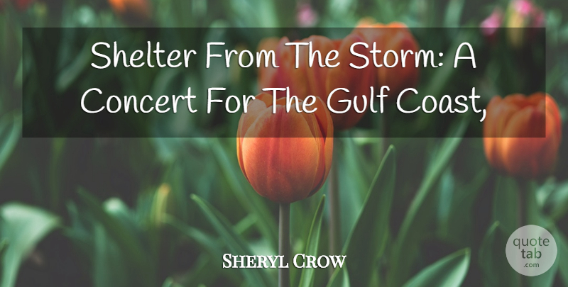 Sheryl Crow Quote About Concert, Gulf, Shelter: Shelter From The Storm A...
