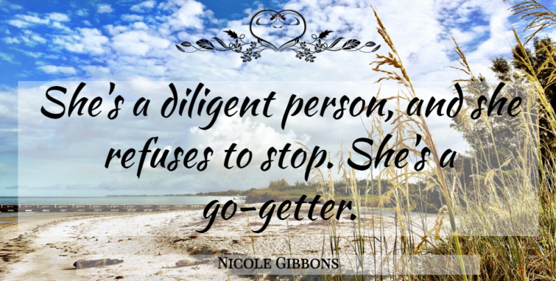 Nicole Gibbons Quote About Diligence, Diligent, Refuses: Shes A Diligent Person And...