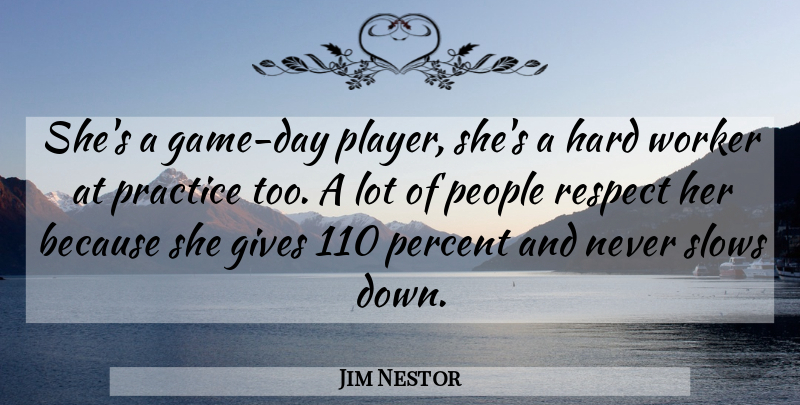 Jim Nestor Quote About Gives, Hard, People, Percent, Practice: Shes A Game Day Player...