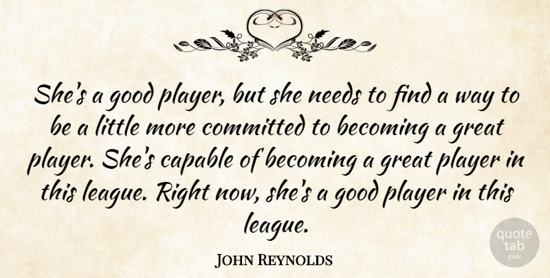 John Reynolds Quote About Becoming, Capable, Committed, Good, Great: Shes A Good Player But...