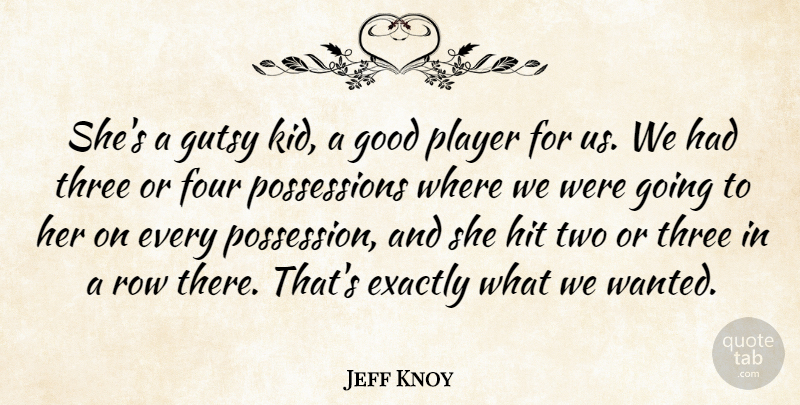 Jeff Knoy Quote About Exactly, Four, Good, Hit, Player: Shes A Gutsy Kid A...