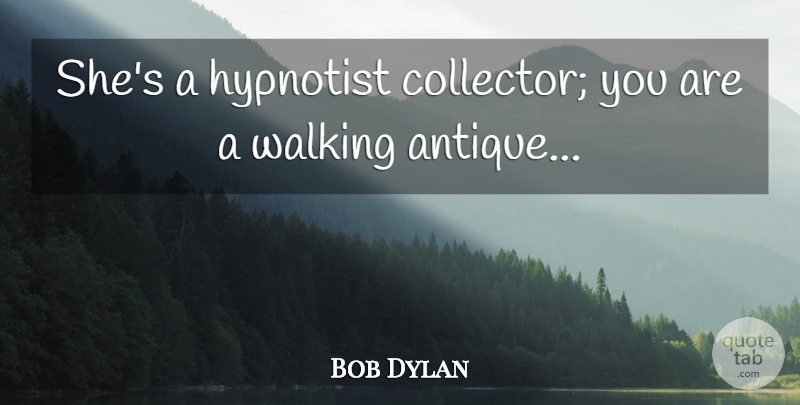 Bob Dylan Quote About Antiques, Collectors, Walking: Shes A Hypnotist Collector You...