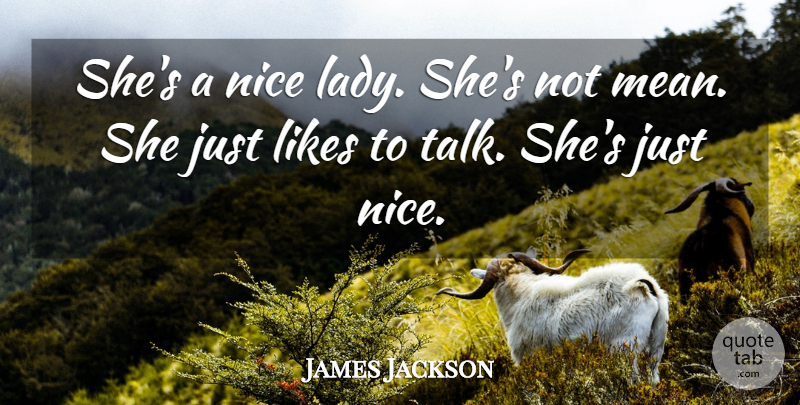 James Jackson Quote About Likes, Nice: Shes A Nice Lady Shes...