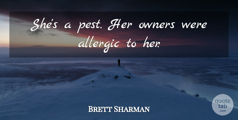 Brett Sharman Quote About Allergic, Owners: Shes A Pest Her Owners...