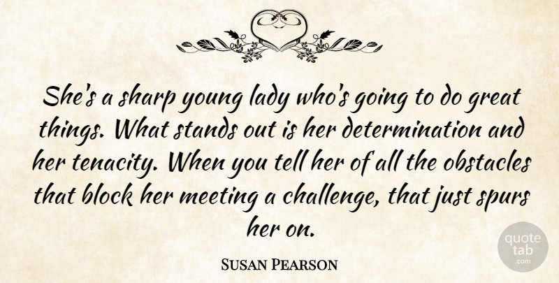 Susan Pearson Quote About Block, Determination, Great, Lady, Meeting: Shes A Sharp Young Lady...