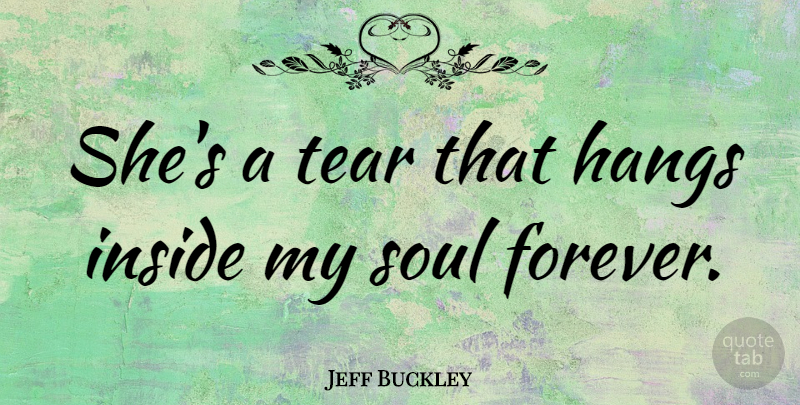 Jeff Buckley Quote About Forever, Soul, Tears: Shes A Tear That Hangs...