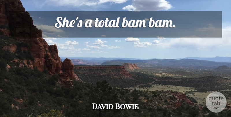 David Bowie Quote About Compliment: Shes A Total Bam Bam...