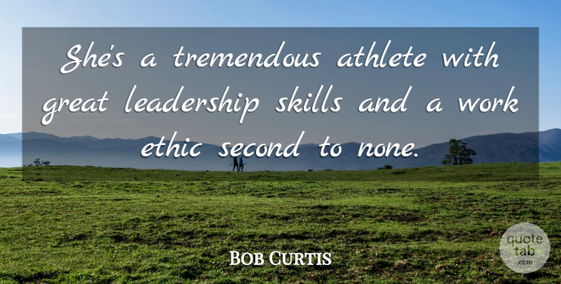 Bob Curtis Quote About Athlete, Athletics, Ethic, Great, Leadership: Shes A Tremendous Athlete With...