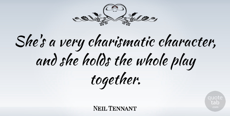Neil Tennant Quote About Character, Play, Together: Shes A Very Charismatic Character...
