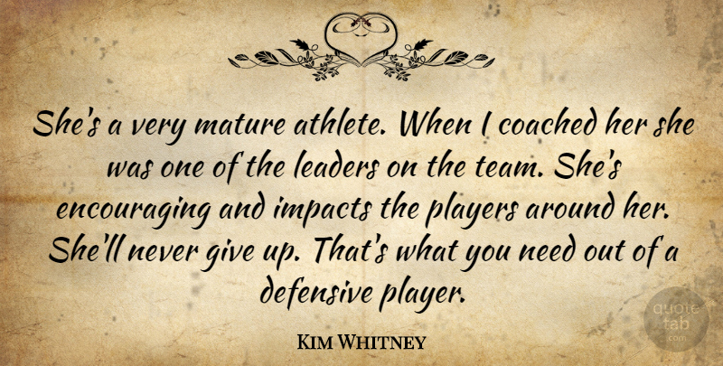 Kim Whitney Quote About Coached, Defensive, Impacts, Leaders, Leaders And Leadership: Shes A Very Mature Athlete...