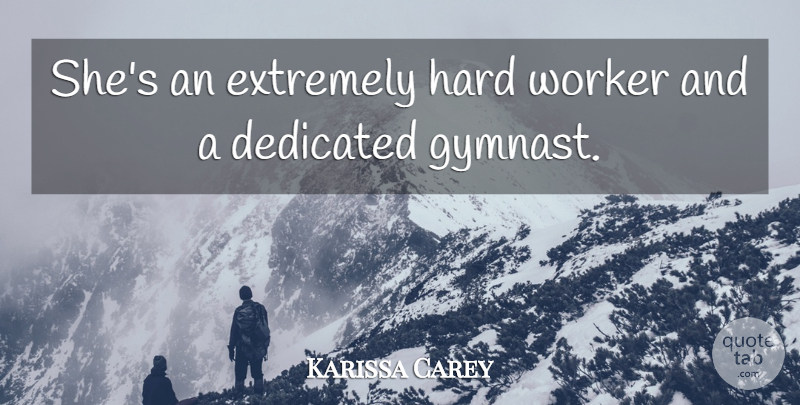 Karissa Carey Quote About Dedicated, Dedication, Extremely, Hard, Worker: Shes An Extremely Hard Worker...