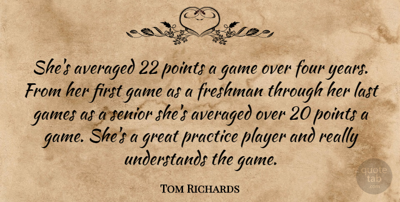 Tom Richards Quote About Averaged, Four, Freshman, Game, Games: Shes Averaged 22 Points A...