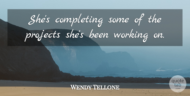 Wendy Tellone Quote About Completing, Projects: Shes Completing Some Of The...