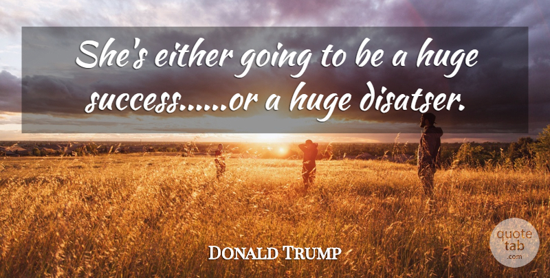 Donald Trump Quote About Either, Huge: Shes Either Going To Be...