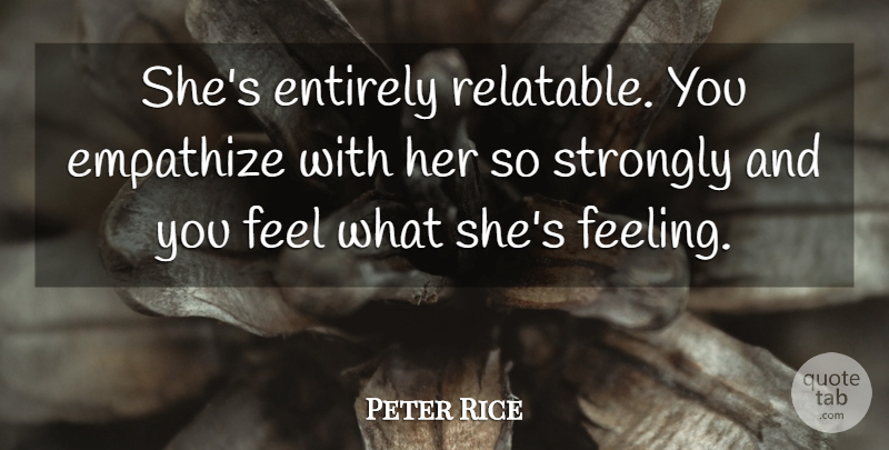 Peter Rice Quote About Empathize, Entirely, Strongly: Shes Entirely Relatable You Empathize...