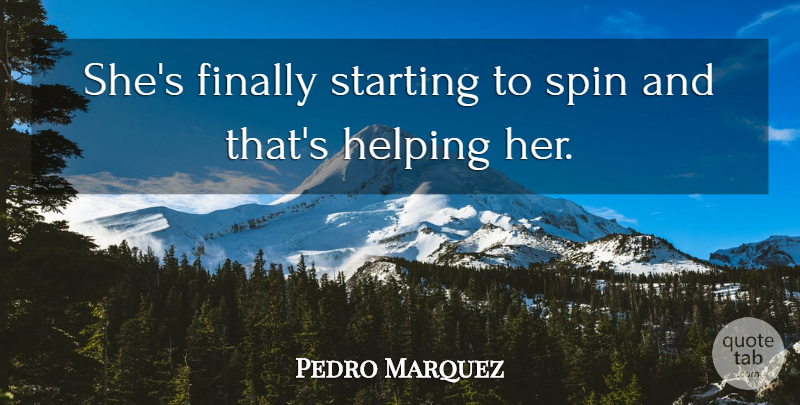 Pedro Marquez Quote About Finally, Helping, Spin, Starting: Shes Finally Starting To Spin...