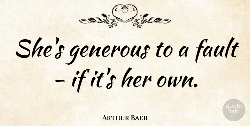 Arthur Baer Quote About undefined: Shes Generous To A Fault...