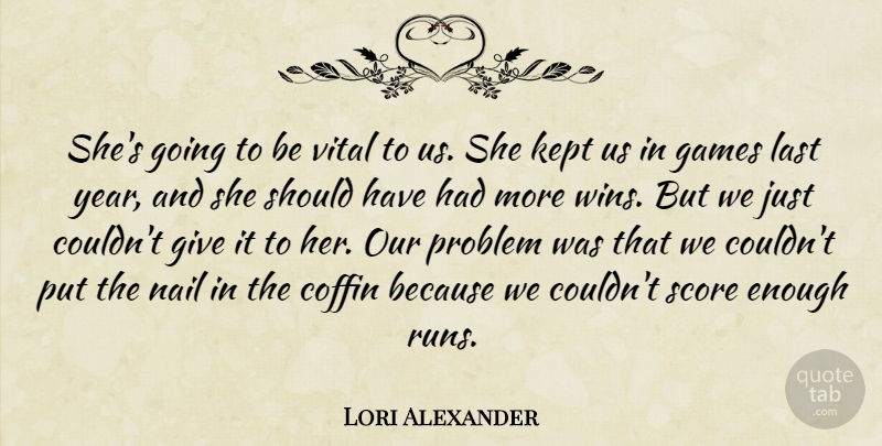 Lori Alexander Quote About Coffin, Games, Kept, Last, Nail: Shes Going To Be Vital...