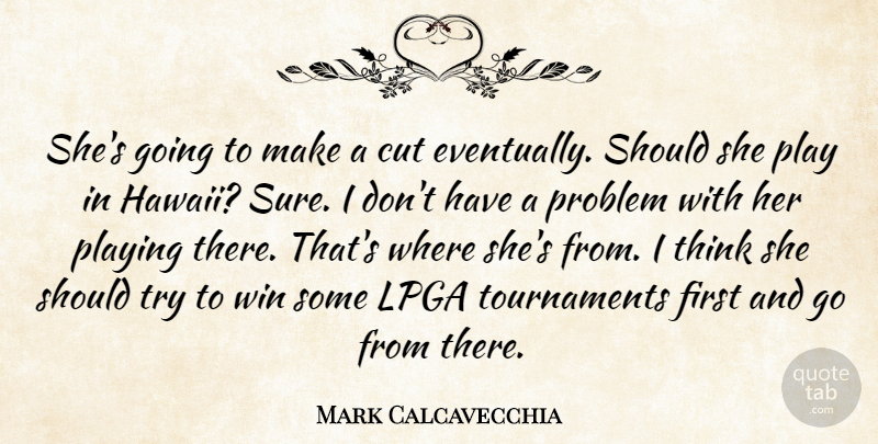 Mark Calcavecchia Quote About Cut, Playing, Problem, Win: Shes Going To Make A...