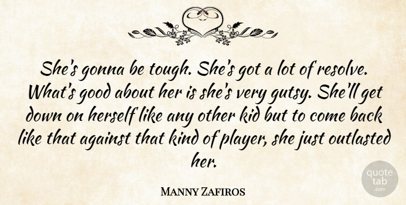 Manny Zafiros Quote About Against, Gonna, Good, Herself, Kid: Shes Gonna Be Tough Shes...