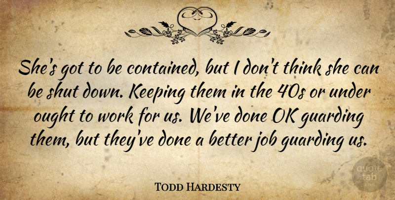 Todd Hardesty Quote About Job, Keeping, Ok, Ought, Shut: Shes Got To Be Contained...