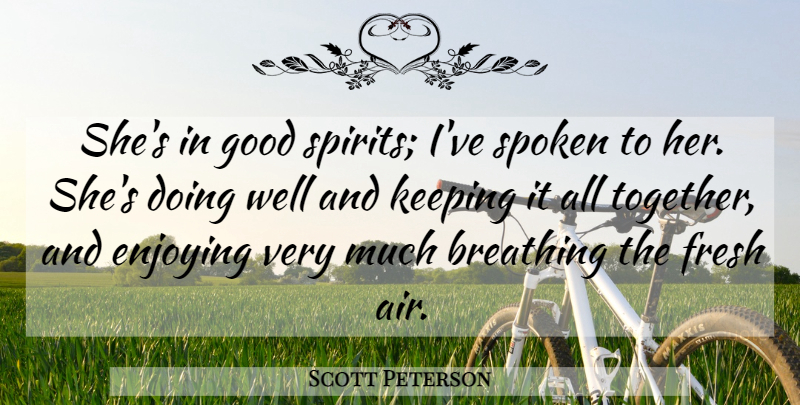Scott Peterson Quote About Breathing, Enjoying, Enjoyment, Fresh, Good: Shes In Good Spirits Ive...