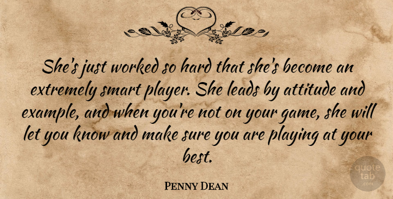 Penny Dean Quote About Attitude, Extremely, Hard, Leads, Playing: Shes Just Worked So Hard...