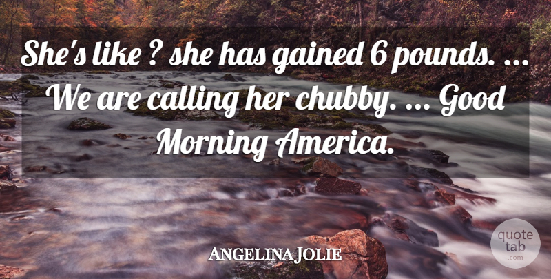 Angelina Jolie Quote About America, Calling, Gained, Good, Morning: Shes Like She Has Gained...