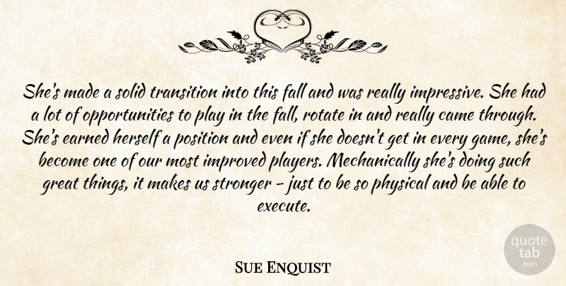 Sue Enquist Quote About Came, Earned, Fall, Great, Herself: Shes Made A Solid Transition...