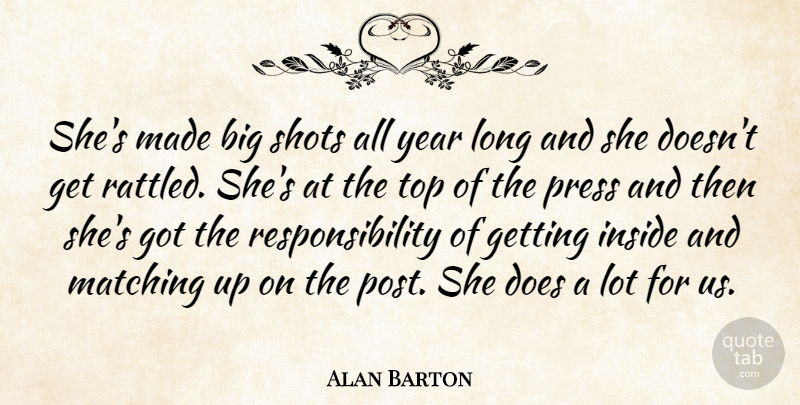 Alan Barton Quote About Inside, Matching, Press, Responsibility, Shots: Shes Made Big Shots All...