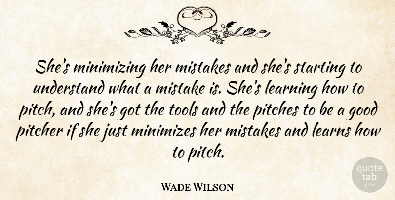 Wade Wilson Quote About Good, Learning, Learns, Mistakes, Pitcher: Shes Minimizing Her Mistakes And...