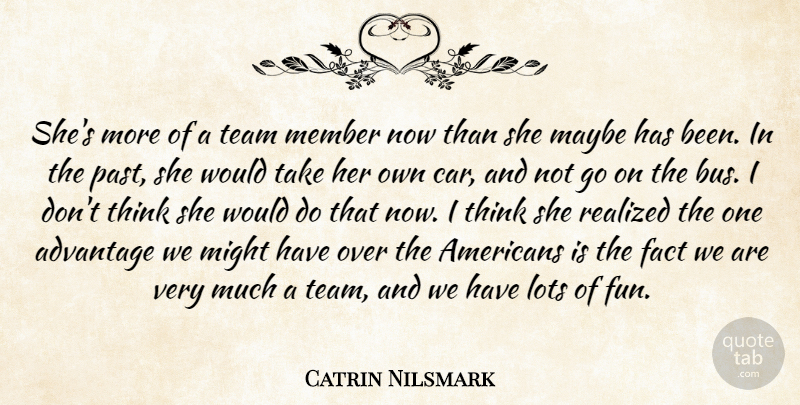 Catrin Nilsmark Quote About Advantage, Fact, Lots, Maybe, Member: Shes More Of A Team...