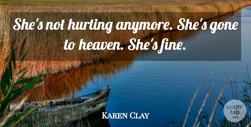 Karen Clay Quote About Gone, Heaven, Hurting: Shes Not Hurting Anymore Shes...