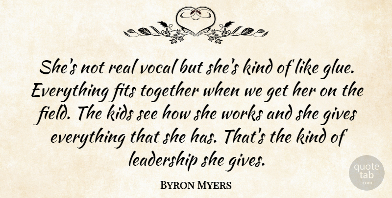 Byron Myers Quote About Field, Fits, Gives, Kids, Leadership: Shes Not Real Vocal But...
