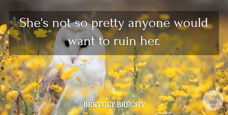Bertolt Brecht Quote About Anyone, Ruin: Shes Not So Pretty Anyone...