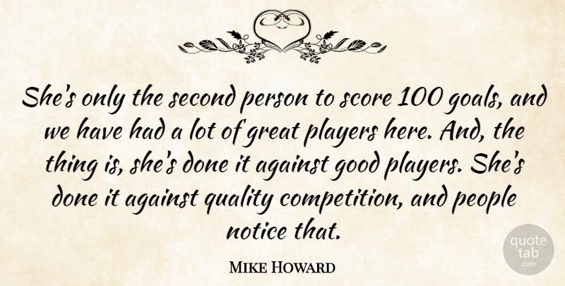 Mike Howard Quote About Against, Good, Great, Notice, People: Shes Only The Second Person...