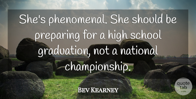 Bev Kearney Quote About Champion, Graduation, High, National, Preparing: Shes Phenomenal She Should Be...