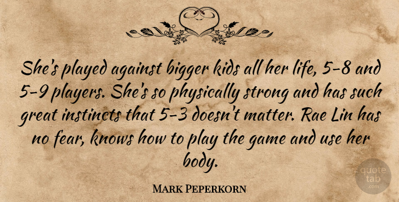 Mark Peperkorn Quote About Against, Bigger, Game, Great, Instincts: Shes Played Against Bigger Kids...