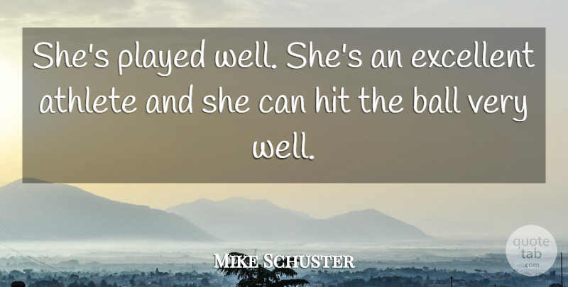 Mike Schuster Quote About Athlete, Athletics, Ball, Excellent, Hit: Shes Played Well Shes An...